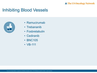 The US Oncology Network is supported by McKesson Specialty Health. © 2016 McKesson Specialty Health. All rights reserved.
Inhibiting Blood Vessels
• Ramucirumab
• Trebananib
• Fosbretabulin
• Cediranib
• BNC105
• VB-111
 