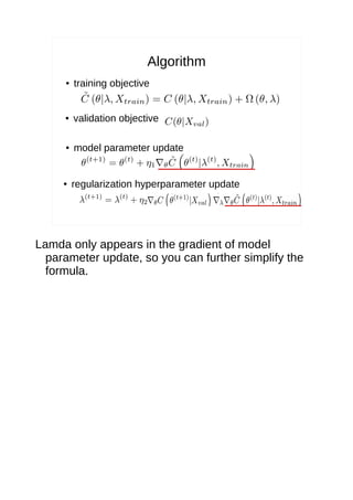Algorithm
● training objective
● validation objective
● model parameter update
● regularization hyperparameter update
Lamda only appears in the gradient of model
parameter update, so you can further simplify the
formula.
 