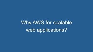 Why AWS for scalable
web applications?
 
