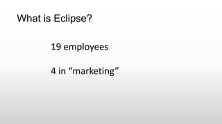 What is Eclipse?
19 employees
4 in “marketing”
 