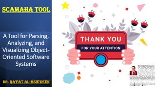 A Tool for Parsing,
Analyzing, and
Visualizing Object-
Oriented Software
Systems
ScaMaha tool
Dr. Ra'Fat Al-Msie'deen
 
