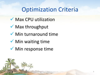 Optimization Criteria Max CPU utilization Max throughput Min turnaround time  Min waiting time  Min response time 09/16/10 