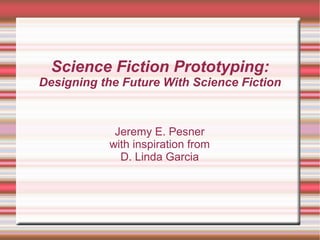 Science Fiction Prototyping:
Designing the Future With Science Fiction
Jeremy E. Pesner
with inspiration from
D. Linda Garcia
 