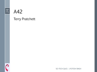 A42
Terry Pratchett
SCI-TECH QUIZ | JYOTESH SINGH
 