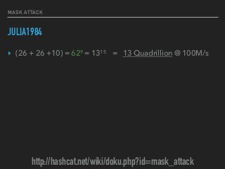 MASK ATTACK
JULIA1984
‣ (26 + 26 +10) = 629
= 1315 = 13 Quadrillion @ 100M/s
http://hashcat.net/wiki/doku.php?id=mask_attack
 