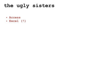 the ugly sisters

• Access
• Excel (!)
 