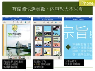 iPhone
   有縮圖快選頁數、內容放大不失真




內容點擊 呈現畫面   點選右下角      文字放超大
可透過小縮圖      4方格 呈現縮圖   不失真 且順暢
點選觀看頁數      預覽快選
 