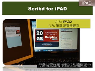 Scribd for iPAD
左方: iPAD2
右方: 筆電 瀏覽器觀看
本PPT圖片擷取 皆來自 scribd 官網http://www.scribd.com
行動裝置應用 實際成品範例圖示
iPAD
 