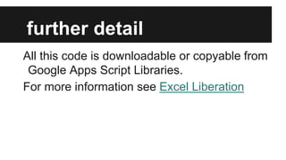 further detail
All this code is downloadable or copyable from
Google Apps Script Libraries.
For more information see Excel Liberation

 