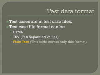 Test cases are in test case files. 
Test case file format can be 
• HTML 
• TSV (Tab Separated Values) 
• Plain Text (This slide covers only this format) 
 