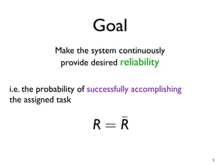 Goal
             Make the system continuously
              provide desired reliability

i.e. the probability of successfully accomplishing
the assigned task

                           = ¯

                                                     5
 
