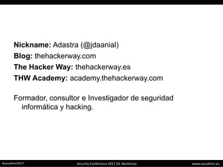 www.secadmin.es#secadmin2017 Security Conference 2017 Ed. Resilience
Nickname: Adastra (@jdaanial)
Blog: thehackerway.com
The Hacker Way: thehackerway.es
THW Academy: academy.thehackerway.com
Formador, consultor e Investigador de seguridad
informática y hacking.
 