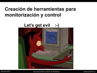 www.secadmin.es#secadmin2017 Security Conference 2017 Ed. Resilience
Creación de herramientas para
monitorización y control
Let’s get evil :-)
 