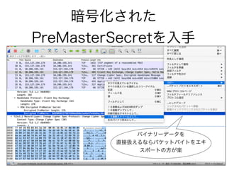 暗号化された
PreMasterSecretを入手
バイナリーデータを
直接扱えるならパケットバイトをエキ
スポートの方が楽
 
