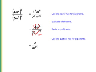 Use the quotient rule for exponents.
Use the power rule for exponents.
20
5
6
3
2
4
m
m

 
 5
4
3
2
2
4
m
m
14
2
m

20
6
32
64
m
m

2
1
1
m14
Evaluate coefficients.
Reduce coefficients.
 