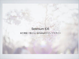 未だ現役！昔からいるFirefoxのすごいプラグイン
Selenium IDE
 