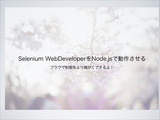 ブラウザ制御をより細かくできるよ！
Selenium WebDeveloperをNode.jsで動作させる
 