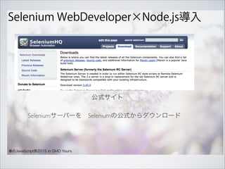 Selenium WebDeveloper×Node.js導入
春のJavaScript祭2015 in GMO Yours
Seleniumサーバーを Seleniumの公式からダウンロード
公式サイト 
 