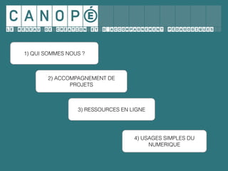 4) USAGES SIMPLES DU
NUMERIQUE
3) RESSOURCES EN LIGNE
2) ACCOMPAGNEMENT DE
PROJETS
1) QUI SOMMES NOUS ?
 