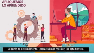 A partir de este momento, interactuamos más con los estudiantes.
 