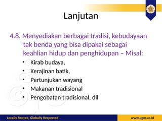 Lanjutan
4.8. Menyediakan berbagai tradisi, kebudayaan
tak benda yang bisa dipakai sebagai
keahlian hidup dan penghidupan – Misal:
• Kirab budaya,
• Kerajinan batik,
• Pertunjukan wayang
• Makanan tradisional
• Pengobatan tradisional, dll
 