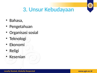 3. Unsur Kebudayaan
• Bahasa,
• Pengetahuan
• Organisasi sosial
• Teknologi
• Ekonomi
• Religi
• Kesenian
 