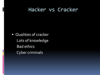 Hacker vs Cracker



 Qualities of cracker
  Lots of knowledge
  Bad ethics
  Cyber criminals
 