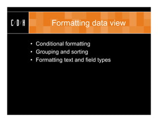 Formatting data view

• Conditional formatting
• Grouping and sorting
• Formatting text and field types
 