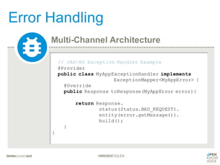 Multi-Channel Architecture
Error Handling
#WISSENTEILEN
// JAX-RS Exception Handler Example
@Provider
public class MyAppExceptionHandler implements
ExceptionMapper<MyAppError> {
@Override
public Response toResponse(MyAppError error){
return Response.
status(Status.BAD_REQUEST).
entity(error.getMessage()).
build();
}
}
 