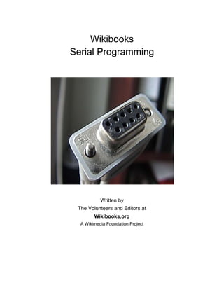 Wikibooks
Serial Programming




           Written by
 The Volunteers and Editors at
        Wikibooks.org
  A Wikimedia Foundation Project
 
