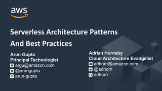© 2017, Amazon Web Services, Inc. or its Affiliates. All rights reserved.
Serverless Architecture Patterns
And Best Practices
Arun Gupta
Principal Technologist
argu@amazon.com
@arungupta
arun-gupta
Adrian Hornsby
Cloud Architecture Evangelist
adhorn@amazon.com
@adhorn
adhorn
 