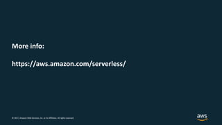 © 2017, Amazon Web Services, Inc. or its Affiliates. All rights reserved.
More info:
https://aws.amazon.com/serverless/
 