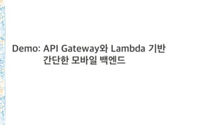 Demo: API Gateway와 Lambda 기반
간단한 모바일 백엔드
 