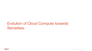 Evolution of Cloud Compute towards
Serverless
3
©2016 Apigee. All Rights Reserved. 
 