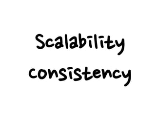 Scalability
Consistency
 