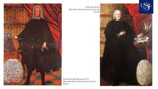 Pedro de Peralta Barnuevo 1751
Óleo sobre lienzo- Museo de arte de San
Marcos
Pedro José Bravo
Óleo sobre tela- Museo de arte de San
Marcos
 