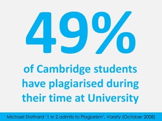 of Cambridge students
have plagiarised during
their time at University
Michael Stothard ‘1 in 2 admits to Plagiarism’, Varsity (October 2008)

 