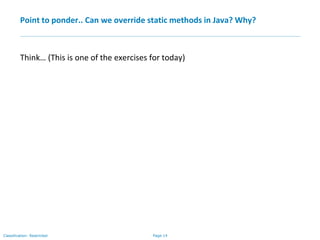 Page 14Classification: Restricted
Point to ponder.. Can we override static methods in Java? Why?
Think… (This is one of the exercises for today)
 