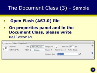 The Document Class (3) -  Sample Open Flash (AS3.0) file On properties panel and in the Document Class, please write  HelloWorld 