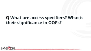Q What are access specifiers? What is
their significance in OOPs?
 