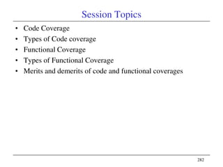 282282
Session Topics
• Code Coverage
• Types of Code coverage
• Functional Coverage
• Types of Functional Coverage
• Merits and demerits of code and functional coverages
 