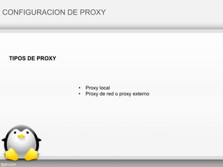 CONFIGURACION DE PROXY
• Proxy local
• Proxy de red o proxy externo
TIPOS DE PROXY
 