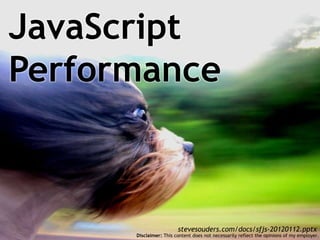 JavaScript
Performance



                        stevesouders.com/docs/sfjs-20120112.pptx
      Disclaimer: This content does not necessarily reflect the opinions of my employer.
 