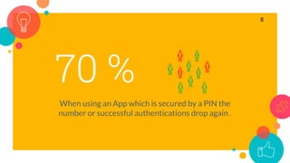 70 %
When using an App which is secured by a PIN the
number or successful authentications drop again .
8
 