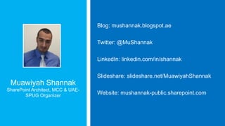 Blog: mushannak.blogspot.ae
Twitter: @MuShannak
LinkedIn: linkedin.com/in/shannak
Slideshare: slideshare.net/MuawiyahShannak

Muawiyah Shannak
SharePoint Architect, MCC & UAESPUG Organizer

Website: mushannak-public.sharepoint.com

 