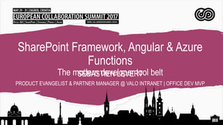 SharePoint Framework, Angular & Azure
Functions
The modern developer tool beltSÉBASTIEN LEVERT
PRODUCT EVANGELIST & PARTNER MANAGER @ VALO INTRANET | OFFICE DEV MVP
 