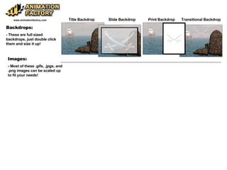 Backdrops: - These are full sized backdrops, just double click them and size it up! www.animationfactory.com Images: - Most of these .gifs, .jpgs, and .png images can be scaled up to fit your needs! Title Backdrop Slide Backdrop Print Backdrop Transitional Backdrop 