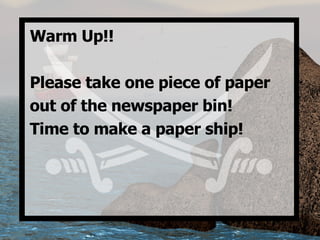 Warm Up!! Please take one piece of paper  out of the newspaper bin! Time to make a paper ship! 
