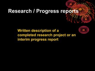 Research / Progress reports
Written description of a
completed research project or an
interim progress report
 