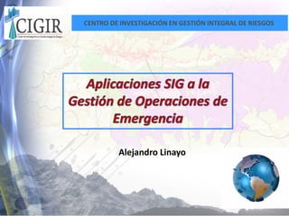 CENTRO DE INVESTIGACIÓN EN GESTIÓN INTEGRAL DE RIESGOS
Alejandro Linayo
 